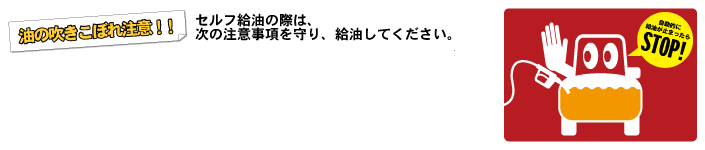 油の吹きこぼれ注意！セルフ給油の際は、次の注意事項を守り、給油して下さい。